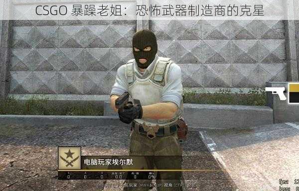 CSGO 暴躁老姐：恐怖武器制造商的克星