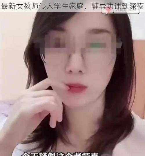 最新女教师侵入学生家庭，辅导功课到深夜