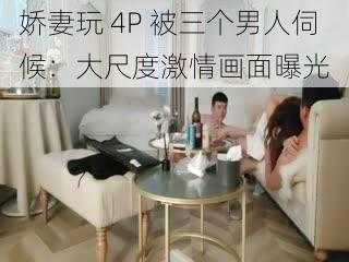 娇妻玩 4P 被三个男人伺候：大尺度激情画面曝光