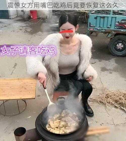 震惊女方用嘴巴吃鸡后竟要恢复这么久