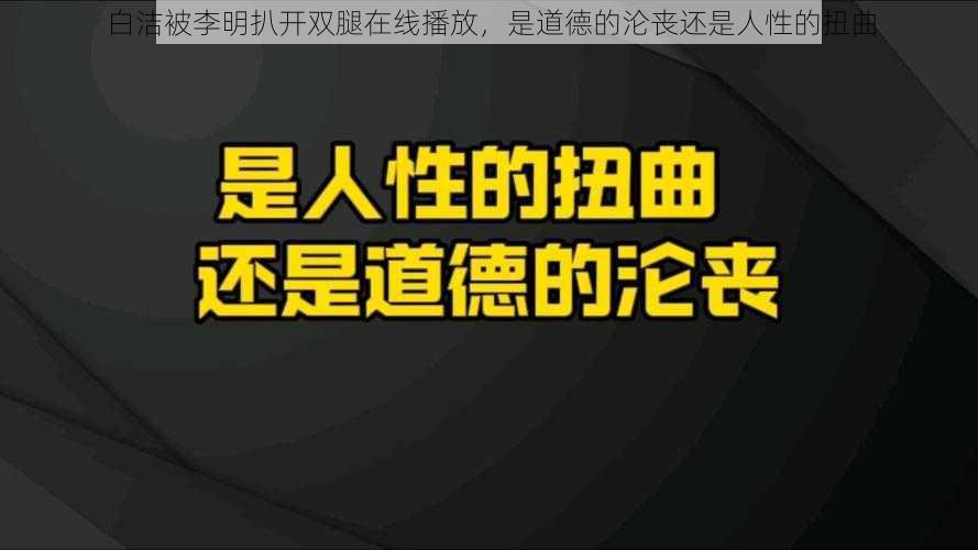 白洁被李明扒开双腿在线播放，是道德的沦丧还是人性的扭曲