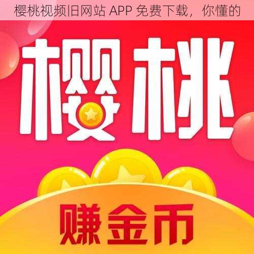 樱桃视频旧网站 APP 免费下载，你懂的