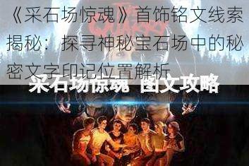 《采石场惊魂》首饰铭文线索揭秘：探寻神秘宝石场中的秘密文字印记位置解析