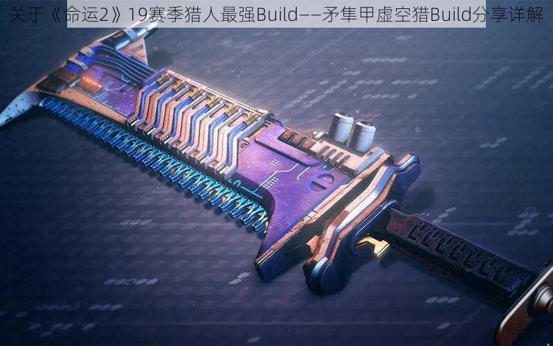 关于《命运2》19赛季猎人最强Build——矛隼甲虚空猎Build分享详解