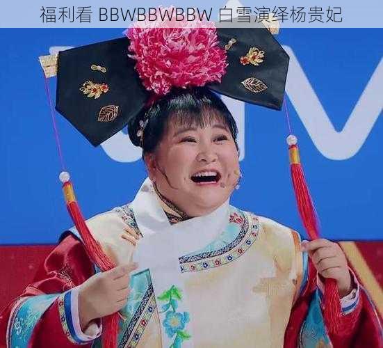 福利看 BBWBBWBBW 白雪演绎杨贵妃