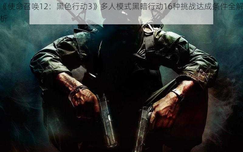 《使命召唤12：黑色行动3》多人模式黑暗行动16种挑战达成条件全解析