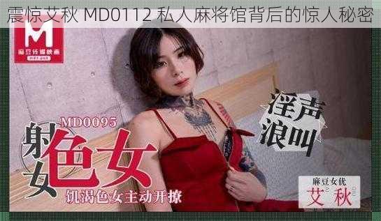 震惊艾秋 MD0112 私人麻将馆背后的惊人秘密