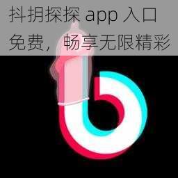 抖抈探探 app 入口免费，畅享无限精彩