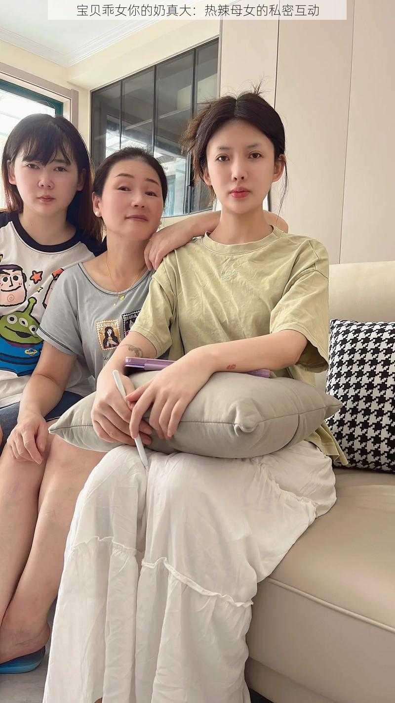 宝贝乖女你的奶真大：热辣母女的私密互动