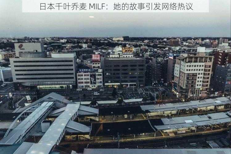 日本千叶乔麦 MILF：她的故事引发网络热议