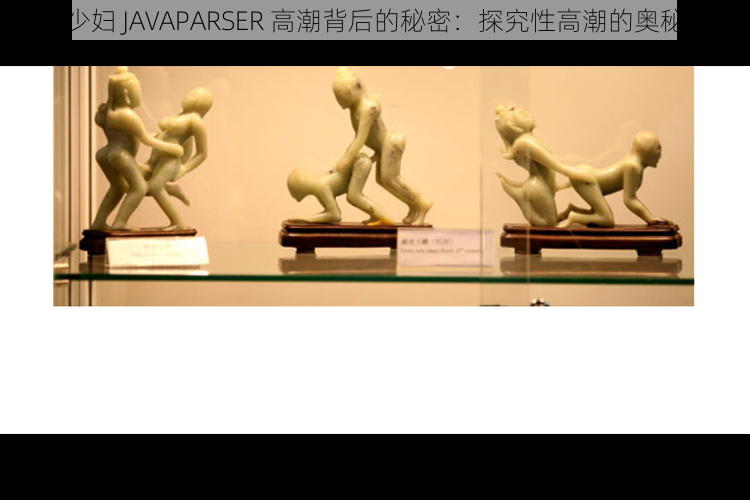 少妇 JAVAPARSER 高潮背后的秘密：探究性高潮的奥秘