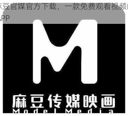 麻豆官媒官方下载，一款免费观看视频的 APP