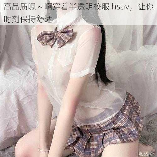 高品质嗯～啊穿着半透明校服 hsav，让你时刻保持舒适