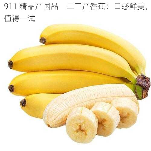 911 精品产国品一二三产香蕉：口感鲜美，值得一试