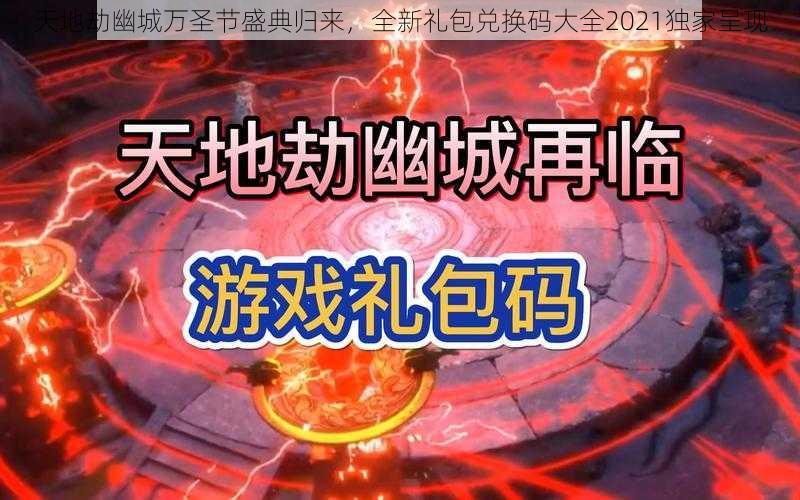 天地劫幽城万圣节盛典归来，全新礼包兑换码大全2021独家呈现