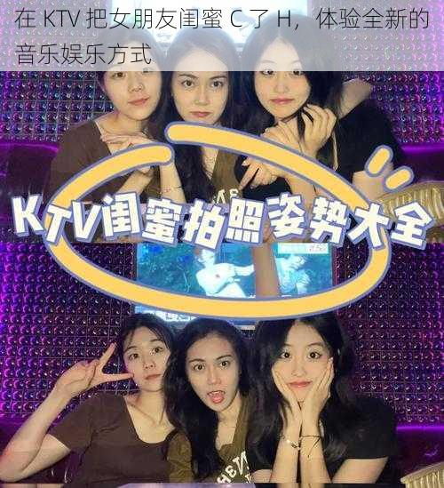 在 KTV 把女朋友闺蜜 C 了 H，体验全新的音乐娱乐方式