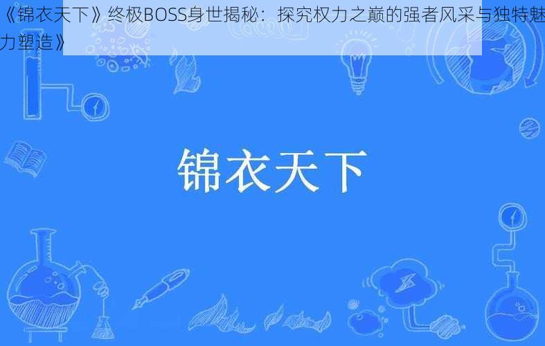 《锦衣天下》终极BOSS身世揭秘：探究权力之巅的强者风采与独特魅力塑造》