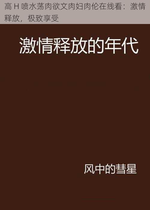 高 H 喷水荡肉欲文肉妇肉伦在线看：激情释放，极致享受