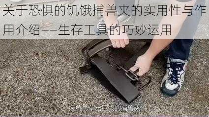 关于恐惧的饥饿捕兽夹的实用性与作用介绍——生存工具的巧妙运用