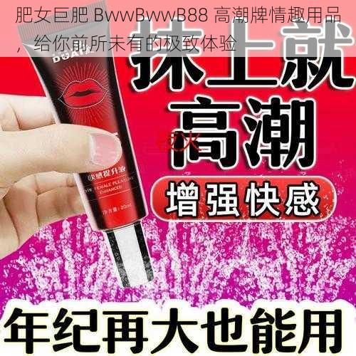 肥女巨肥 BwwBwwB88 高潮牌情趣用品，给你前所未有的极致体验