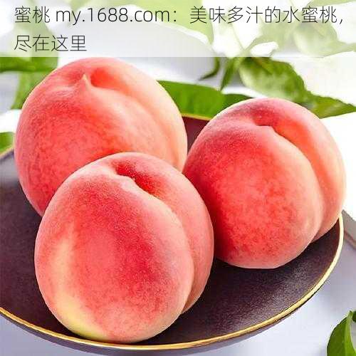 蜜桃 my.1688.com：美味多汁的水蜜桃，尽在这里