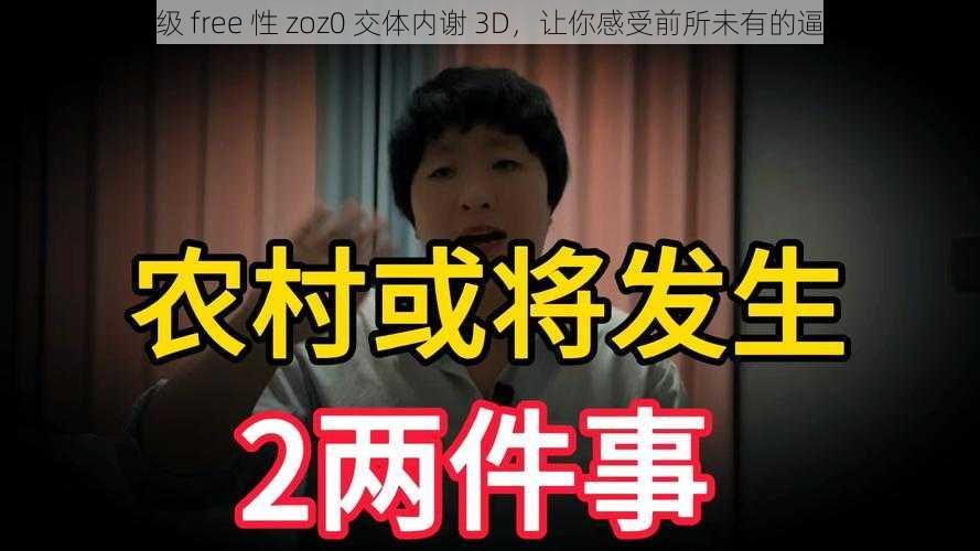 全新升级 free 性 zoz0 交体内谢 3D，让你感受前所未有的逼真体验