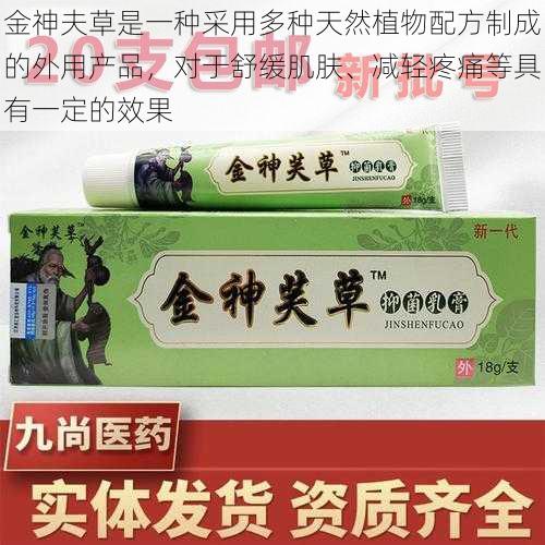 金神夫草是一种采用多种天然植物配方制成的外用产品，对于舒缓肌肤、减轻疼痛等具有一定的效果