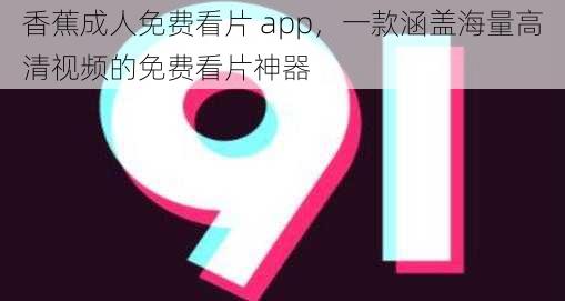 香蕉成人免费看片 app，一款涵盖海量高清视频的免费看片神器