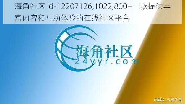 海角社区 id-12207126,1022,800—一款提供丰富内容和互动体验的在线社区平台