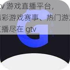 gtv 游戏直播平台，精彩游戏赛事、热门游戏直播尽在 gtv