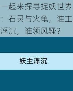 一起来探寻捉妖世界：石灵与火龟，谁主浮沉，谁领风骚？