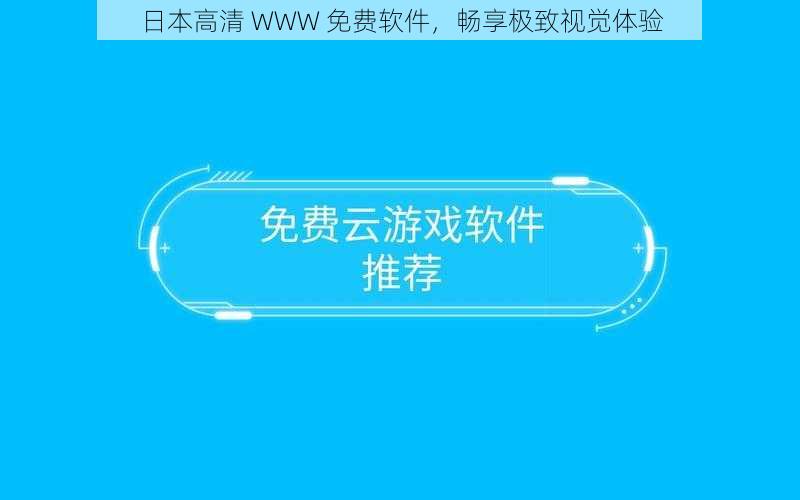 日本高清 WWW 免费软件，畅享极致视觉体验