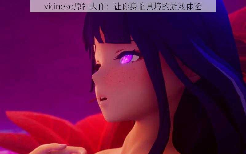 vicineko原神大作：让你身临其境的游戏体验