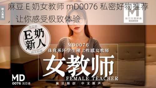 麻豆 E 奶女教师 mD0076 私密好物推荐，让你感受极致体验