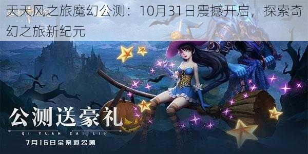 天天风之旅魔幻公测：10月31日震撼开启，探索奇幻之旅新纪元