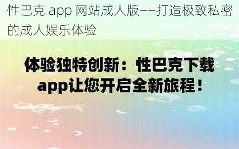 性巴克 app 网站成人版——打造极致私密的成人娱乐体验