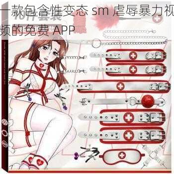 一款包含性变态 sm 虐辱暴力视频的免费 APP