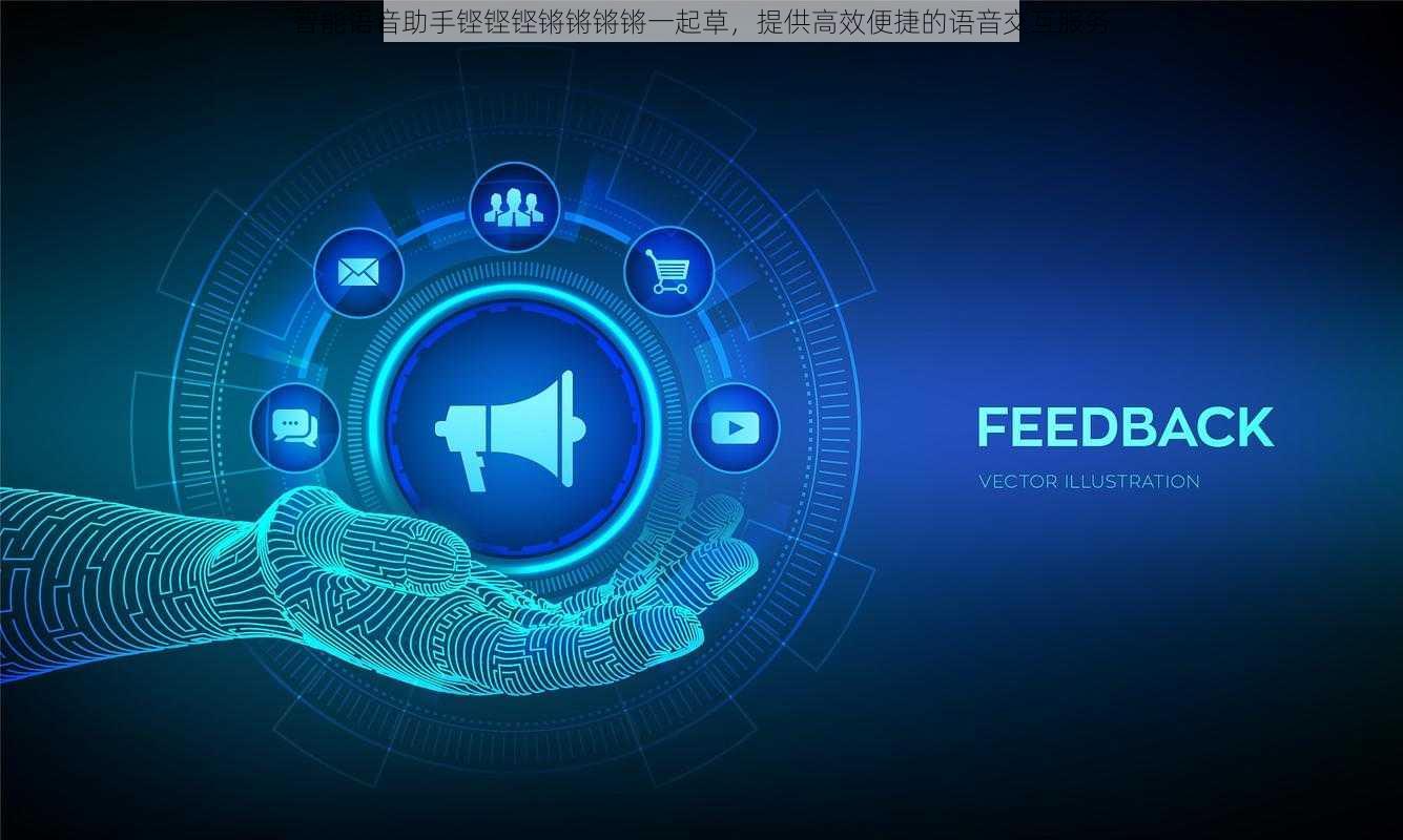 智能语音助手铿铿铿锵锵锵锵一起草，提供高效便捷的语音交互服务