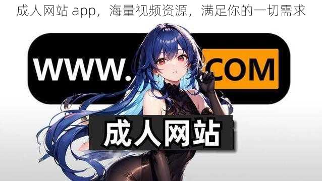 成人网站 app，海量视频资源，满足你的一切需求