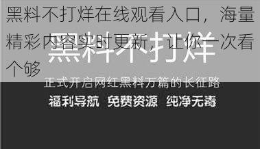 黑料不打烊在线观看入口，海量精彩内容实时更新，让你一次看个够