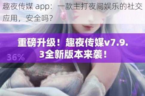 趣夜传媒 app：一款主打夜间娱乐的社交应用，安全吗？