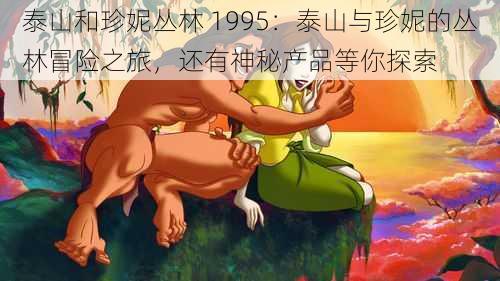 泰山和珍妮丛林 1995：泰山与珍妮的丛林冒险之旅，还有神秘产品等你探索