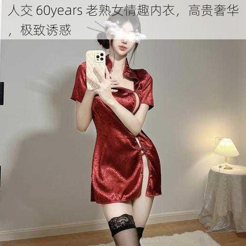 人交 60years 老熟女情趣内衣，高贵奢华，极致诱惑