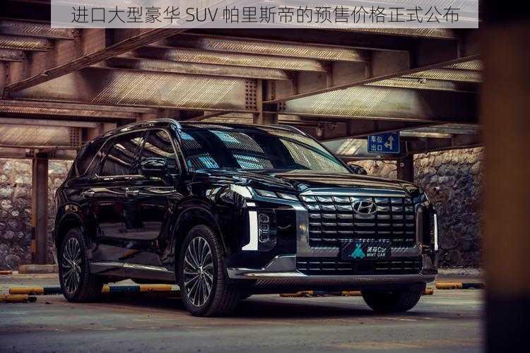 进口大型豪华 SUV 帕里斯帝的预售价格正式公布