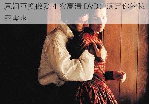 寡妇互换做爰 4 次高清 DVD：满足你的私密需求