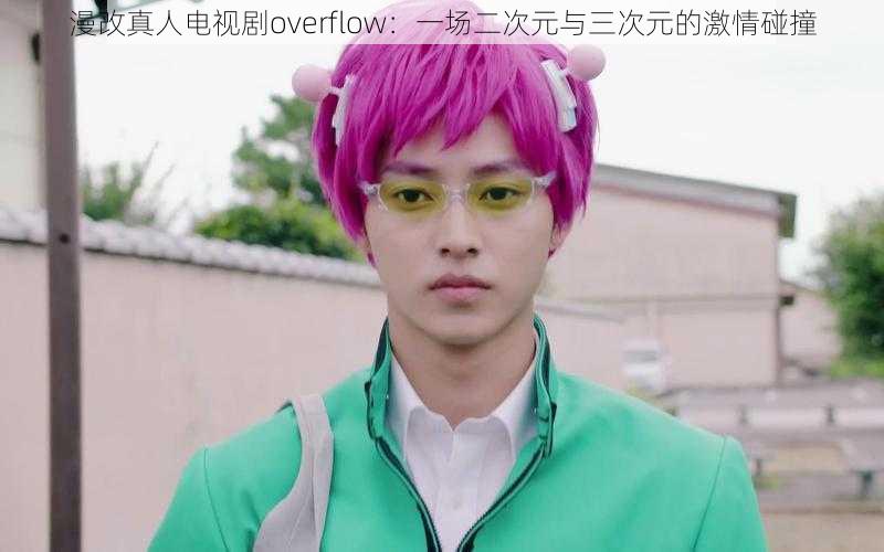 漫改真人电视剧overflow：一场二次元与三次元的激情碰撞