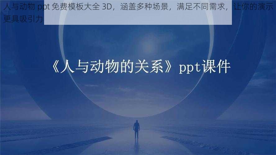 人与动物 ppt 免费模板大全 3D，涵盖多种场景，满足不同需求，让你的演示更具吸引力