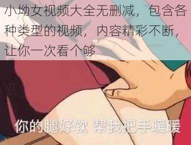 小坳女视频大全无删减，包含各种类型的视频，内容精彩不断，让你一次看个够