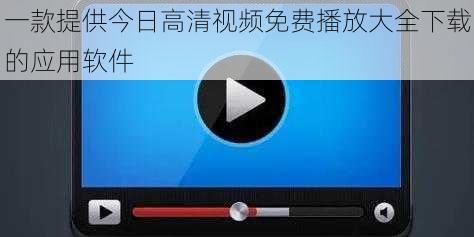 一款提供今日高清视频免费播放大全下载的应用软件