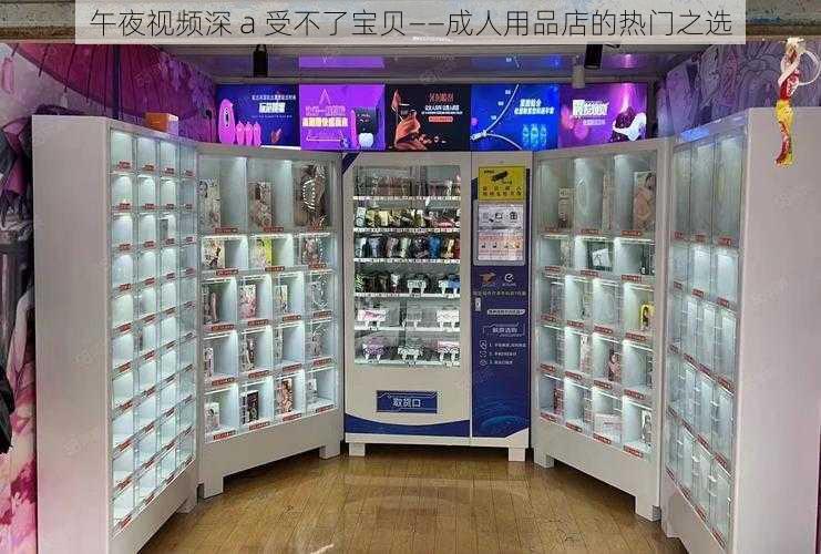 午夜视频深 a 受不了宝贝——成人用品店的热门之选